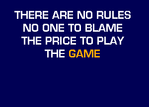 THERE ARE NO RULES
NO ONE TO BLAME
THE PRICE TO PLAY

THE GAME