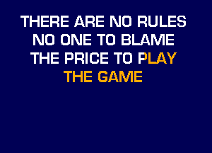 THERE ARE NO RULES
NO ONE TO BLAME
THE PRICE TO PLAY

THE GAME