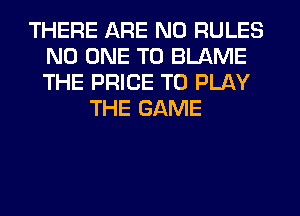 THERE ARE NO RULES
NO ONE TO BLAME
THE PRICE TO PLAY

THE GAME