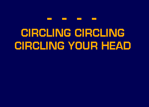 CIRCLING CIRCLING
CIRCLING YOUR HEAD