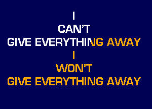 I
CAN'T
GIVE EVERYTHING AWAY

I
WONT
GIVE EVERYTHING AWAY