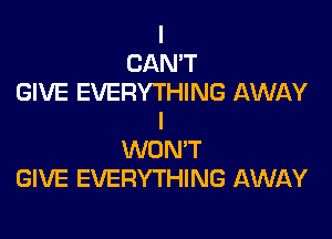 I
CAN'T
GIVE EVERYTHING AWAY

I
WONT
GIVE EVERYTHING AWAY