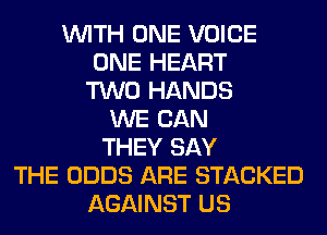 WITH ONE VOICE
ONE HEART
TWO HANDS
WE CAN
THEY SAY
THE ODDS ARE STACKED
AGAINST US