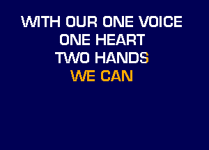 1WITH OUR ONE VOICE
ONE HEART
TWO HANDS

WE CAN