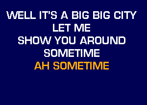 WELL ITS A BIG BIG CITY
LET ME
SHOW YOU AROUND
SOMETIME
AH SOMETIME