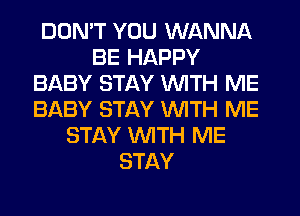 DON'T YOU WANNA
BE HAPPY
BABY STAY WITH ME
BABY STAY WITH ME
STAY WITH ME
STAY