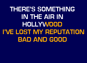 THERE'S SOMETHING
IN THE AIR IN
HOLLYWOOD
I'VE LOST MY REPUTATION
BAD AND GOOD