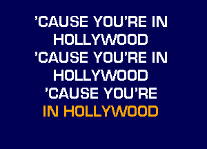 'CAUSE YOU'RE IN
HOLLYWOOD
'CAUSE YOU'RE IN
HOLLYVVDOD
'CAUSE YOU'RE
IN HOLLYWOOD