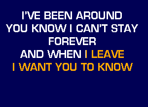 I'VE BEEN AROUND
YOU KNOWI CAN'T STAY
FOREVER
AND WHEN I LEAVE
I WANT YOU TO KNOW