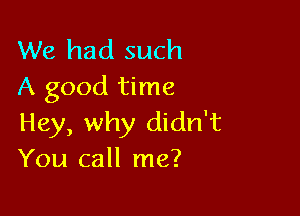 We had such
A good time

Hey, why didn't
You call me?