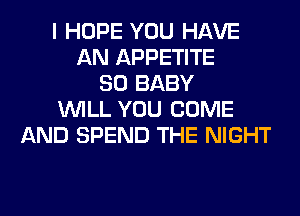 I HOPE YOU HAVE
AN APPETITE
SO BABY
WILL YOU COME
AND SPEND THE NIGHT