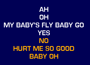 AH
OH
MY BABY'S FLY BABY GO

YES
NO
HURT ME SO GOOD
BABY 0H