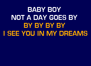 BABY BOY
NOT A DAY GOES BY
BY BY BY BY
I SEE YOU IN MY DREAMS