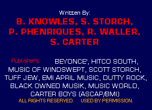 Written Byi

BEYONCE', HITCD SOUTH,
MUSIC OF WINDSWEPT, SCOTT STDRCH,
TUFF JE'W, EMI APRIL MUSIC, DUTTY ROCK,
BLACK OWNED MUSIK, MUSIC WORLD,

CARTER BUYS (AS CAPBMIJ
ALL RIGHTS RESERVED. USED BY PERMISSION.