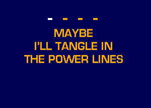 MAYBE
PLL TANGLE IN

THE POWER LINES