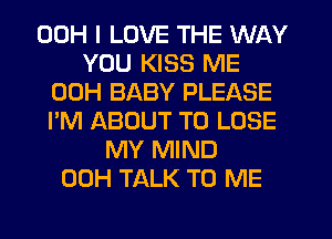 00H I LOVE THE WAY
YOU KISS ME
00H BABY PLEASE
I'M ABOUT TO LOSE
MY MIND
00H TALK TO ME