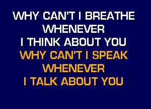 INHY CAN'T I BREATHE
INHENEVER
I THINK ABOUT YOU
INHY CAN'T I SPEAK
INHENEVER
I TALK ABOUT YOU