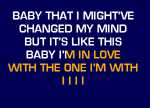 BABY THAT I MIGHTIVE
CHANGED MY MIND
BUT ITIS LIKE THIS
BABY I'M IN LOVE
INITH THE ONE I'M INITH
I I I I