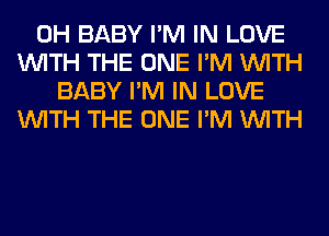 0H BABY I'M IN LOVE
WITH THE ONE I'M WITH
BABY I'M IN LOVE
WITH THE ONE I'M WITH