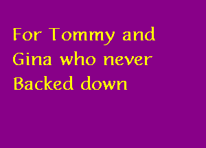 For Tommy and
Gina who never

Backed down