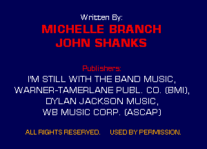 Written Byi

I'M STILL WITH THE BAND MUSIC,
WARNER-TAMERLANE PUBL. CID. EBMIJ.
DYLAN JACKSON MUSIC,

WB MUSIC CORP. IASCAPJ

ALL RIGHTS RESERVED. USED BY PERMISSION.