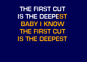 THE FIRST CUT
IS THE DEEPEST
BABY I KNOW
THE FIRST BUT
IS THE DEEPEST

g