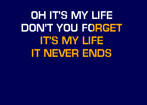 0H ITS MY LIFE
DON'T YOU FORGET
ITS MY LIFE
IT NEVER ENDS