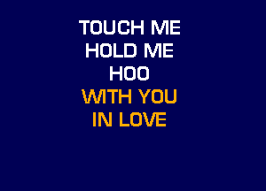 TOUCH ME
HOLD ME
H00

WITH YOU
IN LOVE