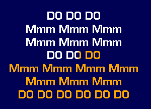 DO DO DO

Mmm Mmm Mmm
Mmm Mmm Mmm
DO DO DO
Mmm Mmm Mmm Mmm

Mmm Mmm Mmm
DO DO DO DO DO DO