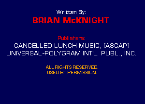 Written Byi

CANCELLED LUNCH MUSIC. IASCAPJ
UNIVERSAL-PDLYGRAM INT'L. PUBL, INC.

ALL RIGHTS RESERVED.
USED BY PERMISSION.