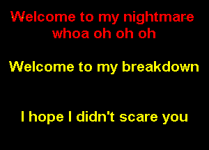 Welcome to my nightmare
whoa oh oh oh

Welcome to my breakdown

I hope I didn't scare you