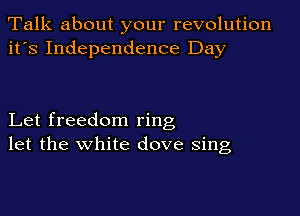Talk about your revolution
it's Independence Day

Let freedom ring
let the white dove sing