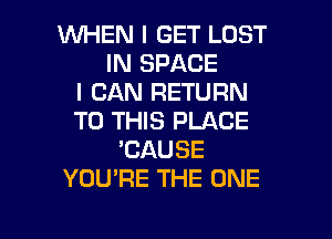 WHEN I GET LOST
IN SPACE
I CAN RETURN
TO THIS PLACE
'CAUSE
YOU'RE THE ONE