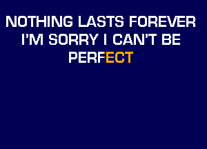 NOTHING LASTS FOREVER
I'M SORRY I CAN'T BE
PERFECT