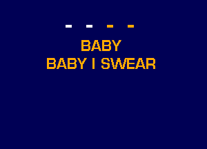 BABY
BABY I SWEAR