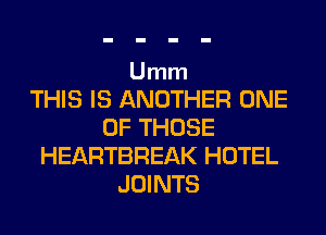 Umm

THIS IS ANOTHER ONE
OF THOSE
HEARTBREAK HOTEL
JOINTS
