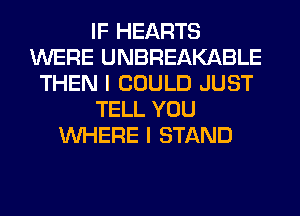 IF HEARTS
WERE UNBREAKABLE
THEN I COULD JUST
TELL YOU
WHERE I STAND