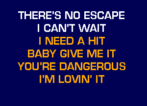 THERE'S N0 ESCAPE
I CAN'T WAIT
I NEED A HIT
BABY GIVE ME IT
YOU'RE DANGEROUS
I'M LOVIN' IT