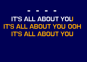 IT'S ALL ABOUT YOU
IT'S ALL ABOUT YOU 00H

ITS ALL ABOUT YOU