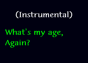(Instrumental)

What's my age,
Again?