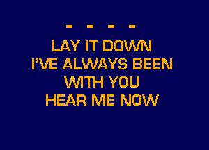 LAY IT DOWN
I'VE ALWAYS BEEN

WITH YOU
HEAR ME NOW