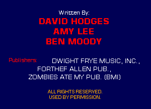 Written Byz

DWIGHT FRYE MUSIC, INC.
FDRTHEF ALLEN PUB,
ZUMBIES ATE MY PUB. (BMI)

ALL RIGHTS RESERVED
USED BY PERMISSION