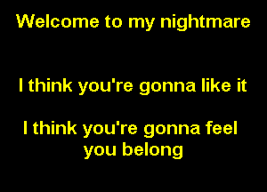 Welcome to my nightmare

I think you're gonna like it

I think you're gonna feel
you belong