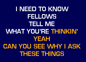 I NEED TO KNOW
FELLOWS
TELL ME
WHAT YOU'RE THINKIM
QED
OF ALL THESE
UPS AND DOWNS YEAH