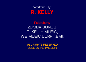 W ritcen By

ZDMBA SONGS.

R KELLY MUSIC.
WB MUSIC CORP EBMIJ

ALL RIGHTS RESERVED
USED BY PERMISSION