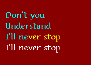 Don't you
Understand

I'll never stop
I'll never stop