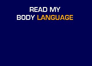 READ MY
BODY LANGUAGE