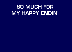 SO MUCH FOR
MY HAPPY ENDIN'