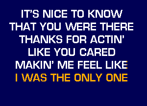 ITS NICE TO KNOW
THAT YOU WERE THERE
THANKS FOR ACTIN'
LIKE YOU (JARED
MAKIM ME FEEL LIKE
I WAS THE ONLY ONE