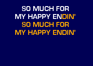 SO MUCH FOR
MY HAPPY ENDIM
SO MUCH FOR
MY HAPPY ENDIN'